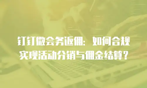 钉钉微会务返佣：如何合规实现活动分销与佣金结算？