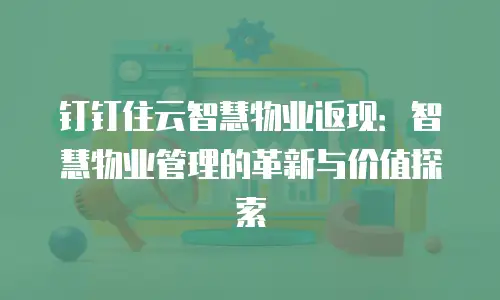 钉钉住云智慧物业返现：智慧物业管理的革新与价值探索
