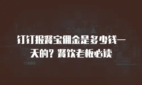 钉钉报餐宝佣金是多少钱一天的？餐饮老板必读