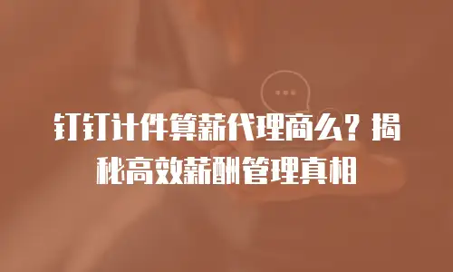 钉钉计件算薪代理商么？揭秘高效薪酬管理真相