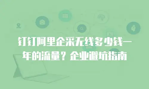 钉钉阿里企采无线多少钱一年的流量？企业避坑指南