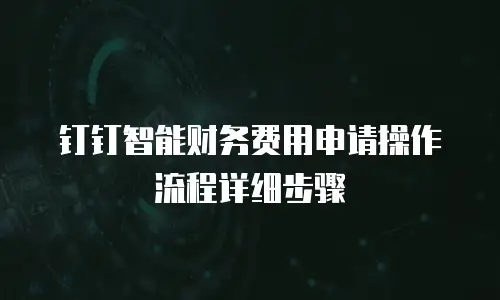 钉钉智能财务费用申请操作流程详细步骤