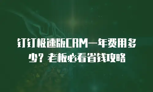 钉钉极速版CRM一年费用多少？老板必看省钱攻略