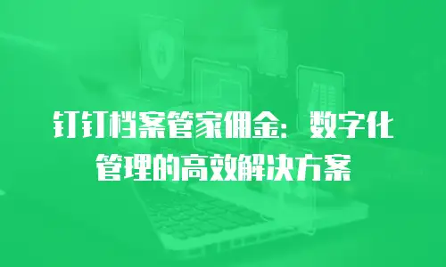 钉钉档案管家佣金：数字化管理的高效解决方案