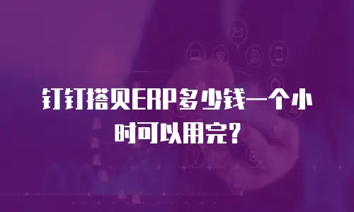 钉钉搭贝ERP多少钱一个小时可以用完？