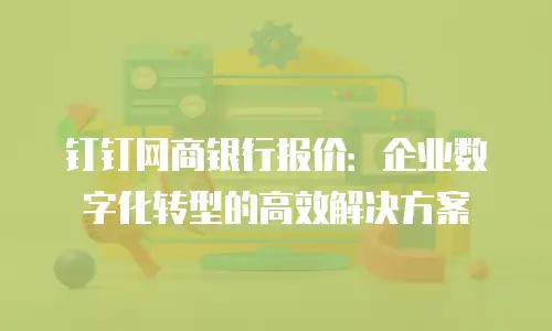 钉钉网商银行报价：企业数字化转型的高效解决方案