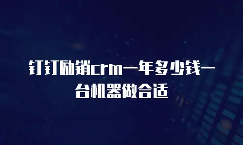 钉钉励销crm一年多少钱一台机器做合适