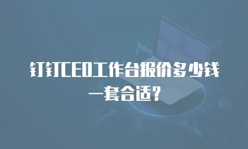钉钉CEO工作台报价多少钱一套合适？