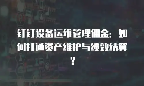 钉钉设备运维管理佣金：如何打通资产维护与绩效结算？