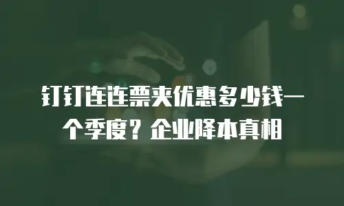 钉钉连连票夹优惠多少钱一个季度？企业降本真相
