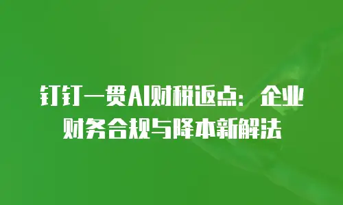 钉钉一贯AI财税返点：企业财务合规与降本新解法