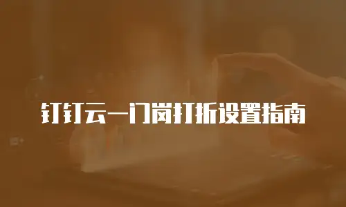 钉钉云一门岗打折设置指南