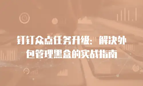 钉钉众点任务升级：解决外包管理黑盒的实战指南