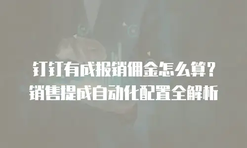 钉钉有成报销佣金怎么算？销售提成自动化配置全解析
