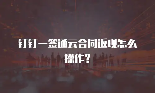 钉钉一签通云合同返现怎么操作？