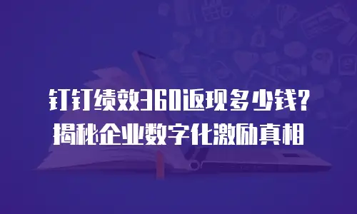 钉钉绩效360返现多少钱？揭秘企业数字化激励真相