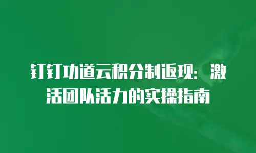 钉钉功道云积分制返现：激活团队活力的实操指南