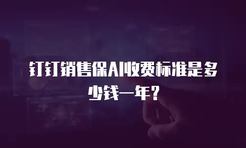 钉钉销售保AI收费标准是多少钱一年？