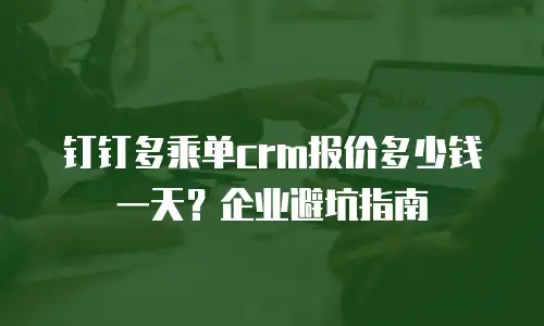 钉钉多乘单crm报价多少钱一天？企业避坑指南