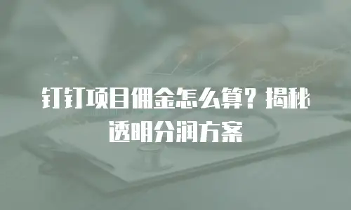 钉钉项目佣金怎么算？揭秘透明分润方案