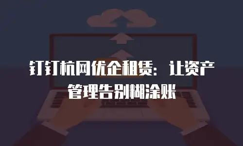 钉钉杭网优企租赁：让资产管理告别糊涂账