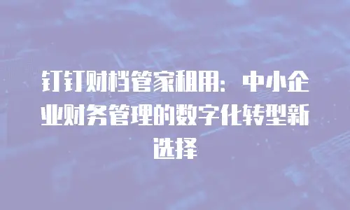 钉钉财档管家租用：中小企业财务管理的数字化转型新选择
