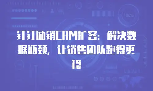 钉钉励销CRM扩容：解决数据瓶颈，让销售团队跑得更稳