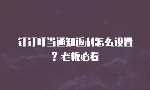 钉钉叮当通知返利怎么设置？老板必看