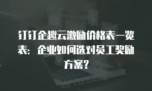 钉钉企趣云激励价格表一览表：企业如何选对员工奖励方案？