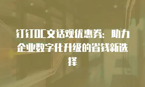 钉钉OC文话观优惠券：助力企业数字化升级的省钱新选择
