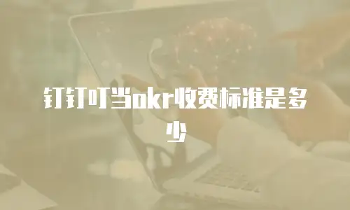 钉钉叮当okr收费标准是多少