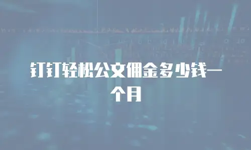 钉钉轻松公文佣金多少钱一个月
