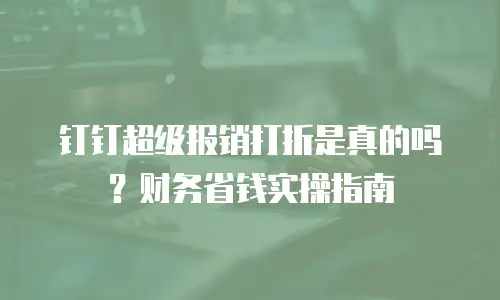 钉钉超级报销打折是真的吗？财务省钱实操指南