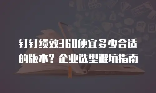 钉钉绩效360便宜多少合适的版本？企业选型避坑指南