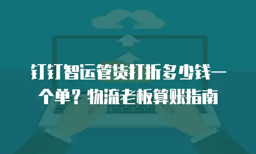钉钉智运管货打折多少钱一个单？物流老板算账指南