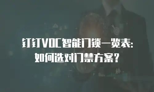 钉钉VOC智能门锁一览表：如何选对门禁方案？