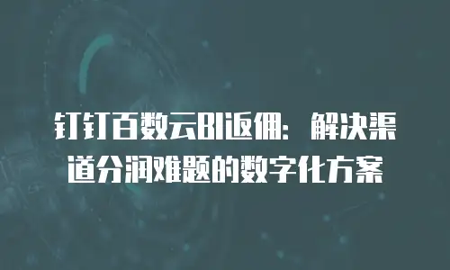 钉钉百数云BI返佣：解决渠道分润难题的数字化方案