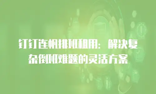 钉钉连帆排班租用：解决复杂倒班难题的灵活方案