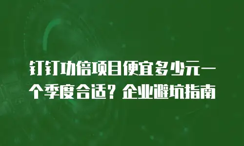 钉钉功倍项目便宜多少元一个季度合适？企业避坑指南