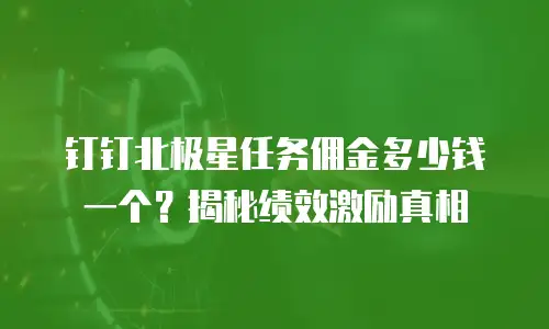 钉钉北极星任务佣金多少钱一个？揭秘绩效激励真相