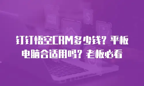钉钉悟空CRM多少钱？平板电脑合适用吗？老板必看