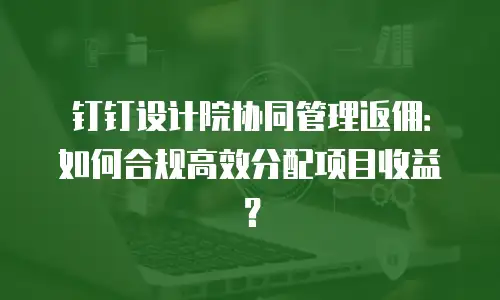 钉钉设计院协同管理返佣：如何合规高效分配项目收益？