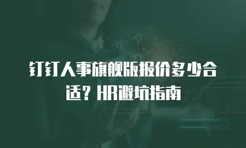 钉钉人事旗舰版报价多少合适？HR避坑指南