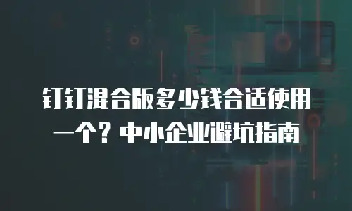 钉钉混合版多少钱合适使用一个？中小企业避坑指南