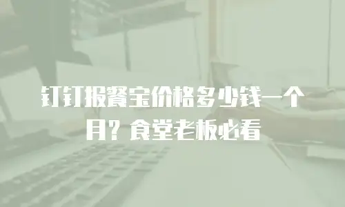 钉钉报餐宝价格多少钱一个月？食堂老板必看