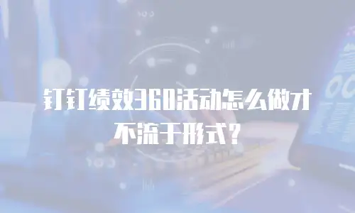 钉钉绩效360活动怎么做才不流于形式？