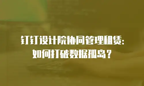 钉钉设计院协同管理租赁：如何打破数据孤岛？