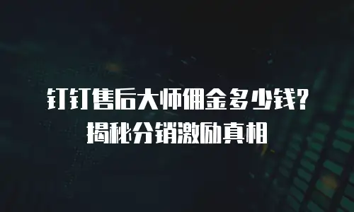 钉钉售后大师佣金多少钱？揭秘分销激励真相