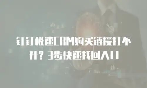 钉钉极速CRM购买链接打不开？3步快速找回入口