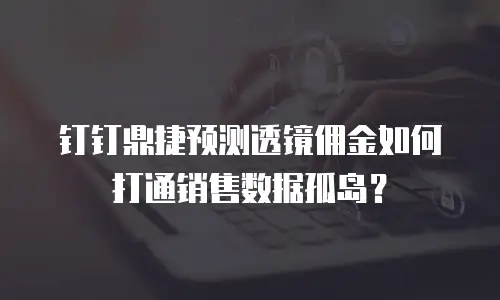 钉钉鼎捷预测透镜佣金如何打通销售数据孤岛？